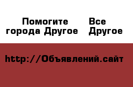 Помогите!!! - Все города Другое » Другое   